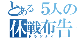 とある５人の休戦布告（ドラゲナイ）