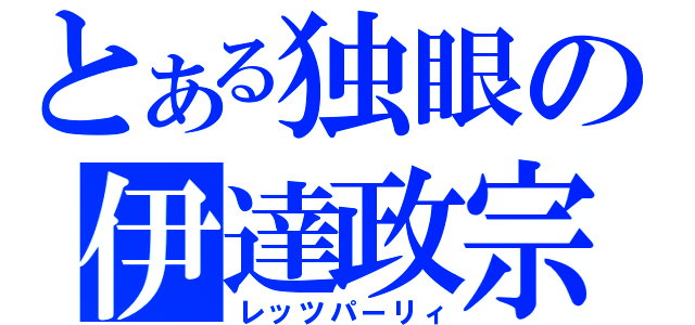 とある独眼の伊達政宗（レッツパーリィ）