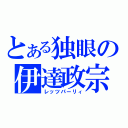 とある独眼の伊達政宗（レッツパーリィ）