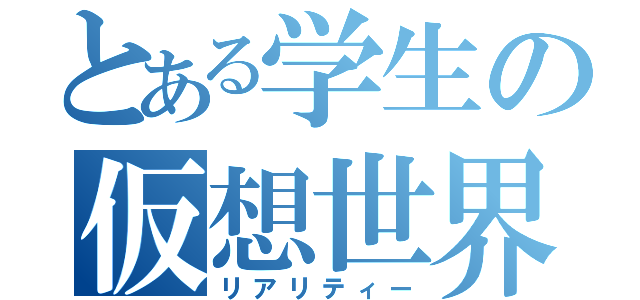 とある学生の仮想世界（リアリティー）