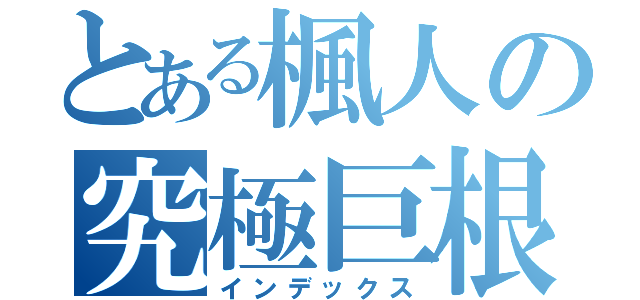 とある楓人の究極巨根（インデックス）