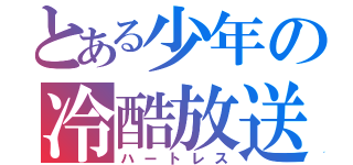 とある少年の冷酷放送（ハートレス）