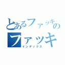 とあるファッキュのファッキュッキュ（インデックス）