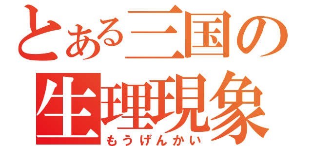 とある三国の生理現象（もうげんかい）