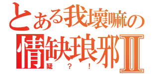 とある我壞嘛の情缺琅邪Ⅱ（疑？！）