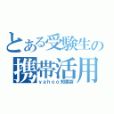 とある受験生の携帯活用（ｙａｈｏｏ知恵袋）