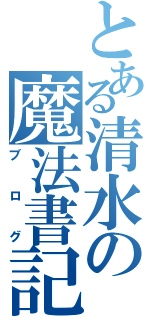 とある清水の魔法書記（ブログ）