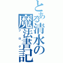 とある清水の魔法書記（ブログ）