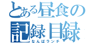 とある昼食の記録目録（なんばランチ）