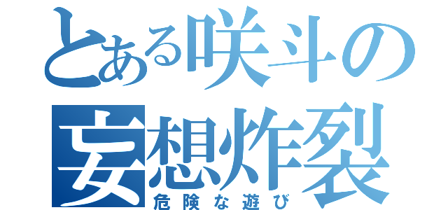 とある咲斗の妄想炸裂（危険な遊び）