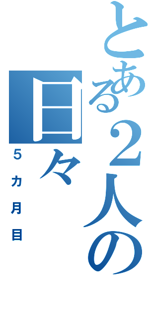 とある２人の日々Ⅱ（５カ月目）