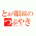 とある眼鏡のつぶやき（サボタージュ）