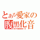 とある愛家の腹黑化音（音才不會那麼殘忍呢笑）