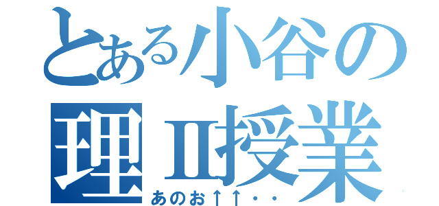 とある小谷の理Ⅱ授業（あのお↑↑・・）