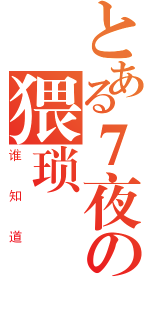 とある７夜の猥琐（谁知道）