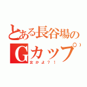 とある長谷場のＧカップ（女かよ？！）