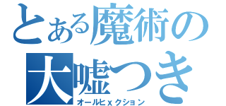 とある魔術の大嘘つき（オールヒｘクション）