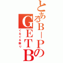 とあるＢ－ＰのＧＥＴＢ（ぐるぐる祭り）