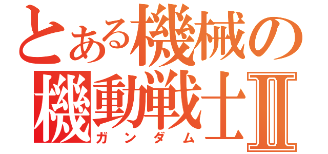 とある機械の機動戦士Ⅱ（ガンダム）