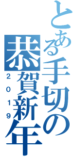 とある手切の恭賀新年（２０１９）