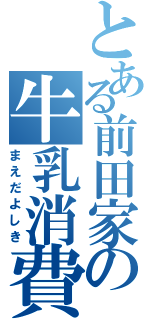 とある前田家の牛乳消費Ⅱ（まえだよしき）