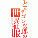 とあるゴン次郎の世界征服（セカイセイフク）