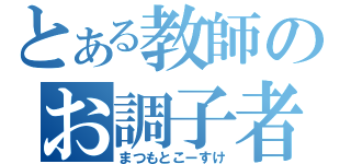 とある教師のお調子者（まつもとこーすけ）