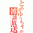 とあるゆうちゃの雑談放送（Ｔｗｉｔ Ｃａｓｔｉｎｇ）