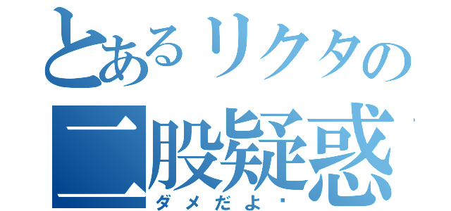 とあるリクタの二股疑惑（ダメだよ〜）