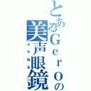 とあるＧｅｒｏの美声眼鏡（ふぁねる）