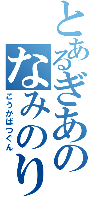 とあるぎあのなみのり（こうかばつぐん）