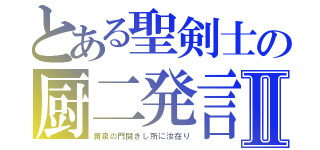 とある聖剣士の厨二発言Ⅱ（黄泉の門開きし所に汝在り）