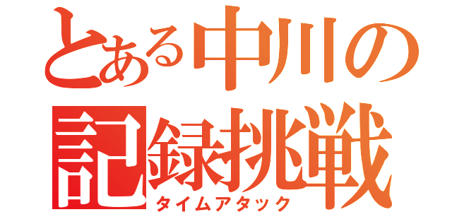 とある中川の記録挑戦（タイムアタック）