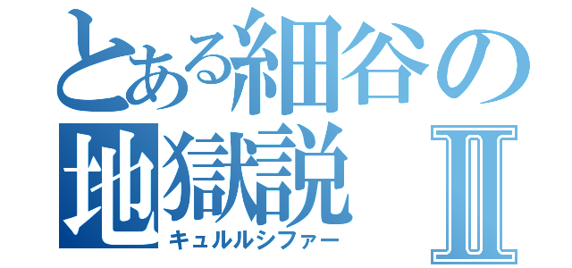 とある細谷の地獄説Ⅱ（キュルルシファー）