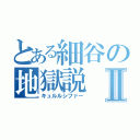 とある細谷の地獄説Ⅱ（キュルルシファー）