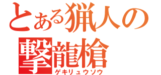 とある猟人の撃龍槍（ゲキリュウソウ）