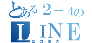 とある２－４のＬＩＮＥ（全力協力）