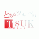 とあるツキノジクのＴＳＵＫＩ ＮＯ ＪＩＫＵ（ｍａａｓ）