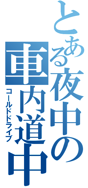 とある夜中の車内道中（コールドドライブ）