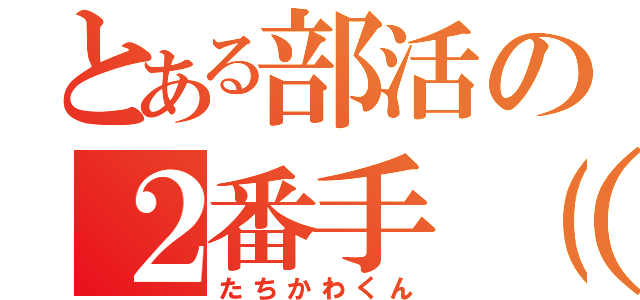 とある部活の２番手（笑）（たちかわくん）