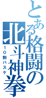 とある格闘の北斗神拳（１０割バスケ）