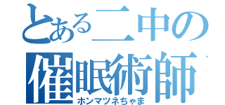 とある二中の催眠術師（ホンマツネちゃま）