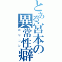 とある宮本の異常性癖（ロリコン）