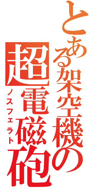 とある架空機の超電磁砲（ノスフェラト）