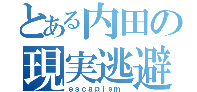 とある内田の現実逃避（ｅｓｃａｐｉｓｍ ）