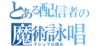 とある配信者の魔術詠唱（マシュマロ読み）