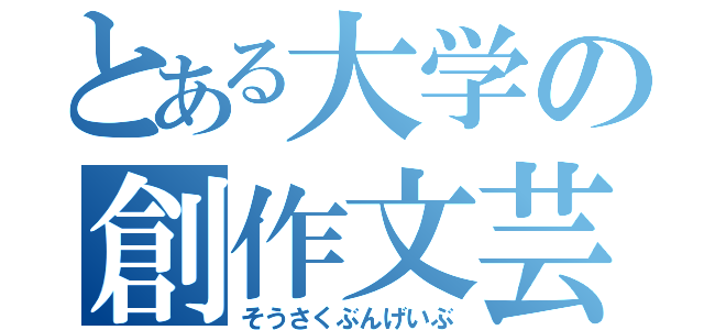 とある大学の創作文芸部（そうさくぶんげいぶ）