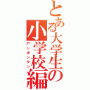 とある大学生の小学校編入（アンポンタン）