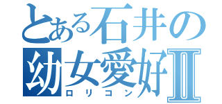 とある石井の幼女愛好Ⅱ（ロリコン）