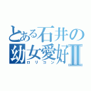 とある石井の幼女愛好Ⅱ（ロリコン）